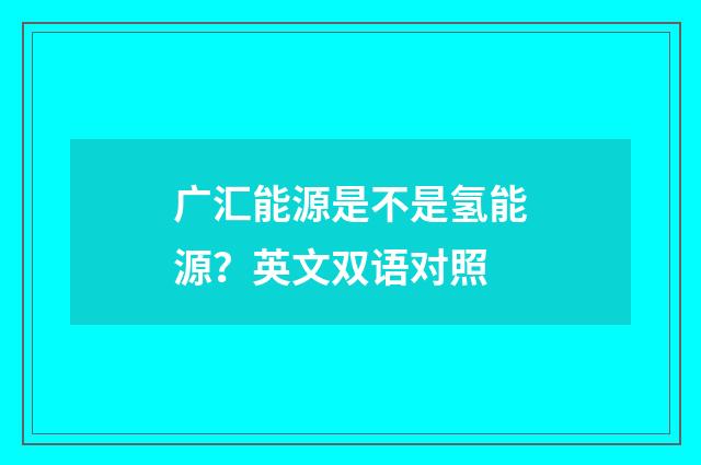 广汇能源是不是氢能源？英文双语对照