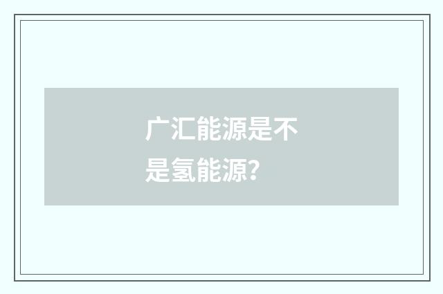 广汇能源是不是氢能源？