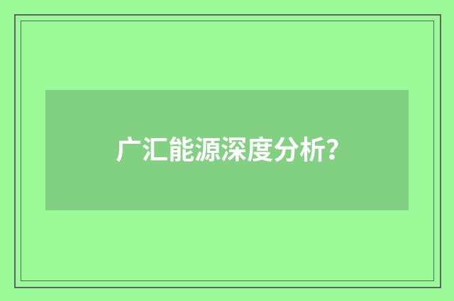 广汇能源深度分析？