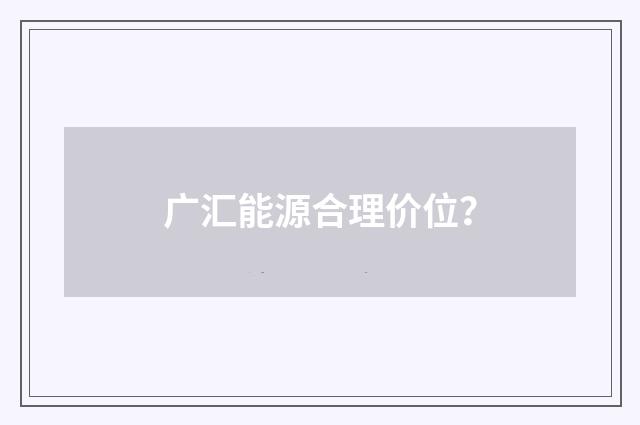 广汇能源合理价位？