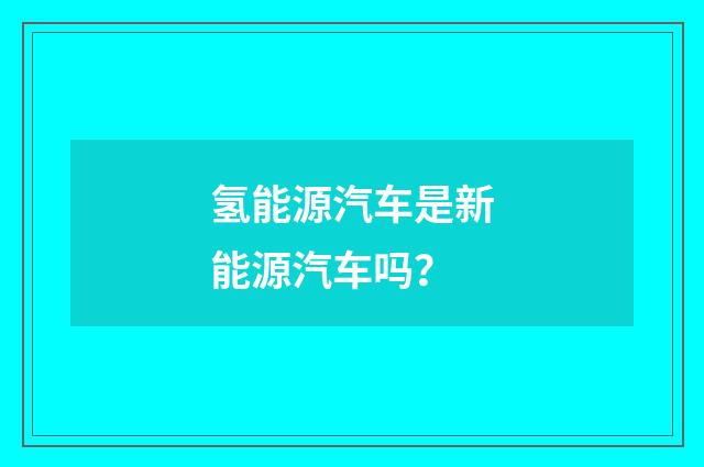 氢能源汽车是新能源汽车吗？