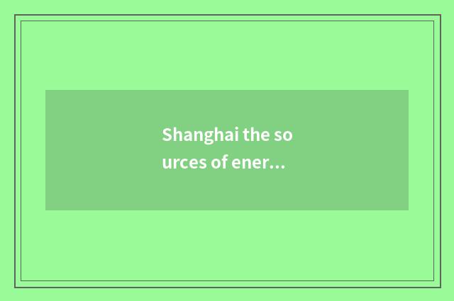 Shanghai the sources of energy and wide collect the sources of energy?