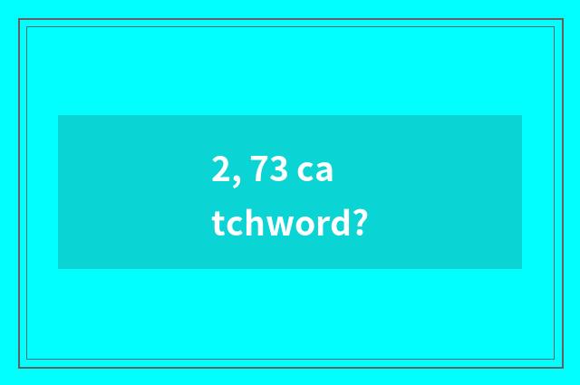 2, 73 catchword?