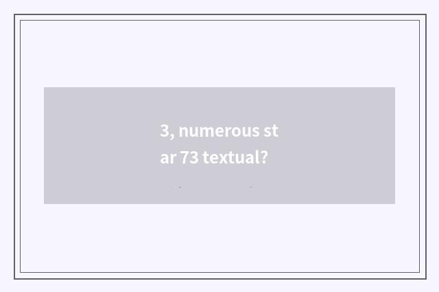 3, numerous star 73 textual?