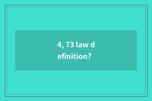 4, 73 law definition?