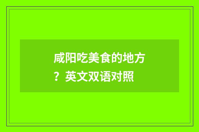 咸阳吃美食的地方？英文双语对照