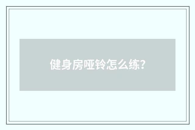 健身房哑铃怎么练？