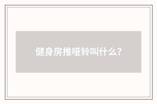 健身房推哑铃叫什么？