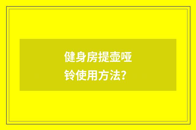 健身房提壶哑铃使用方法？