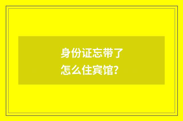身份证忘带了怎么住宾馆？
