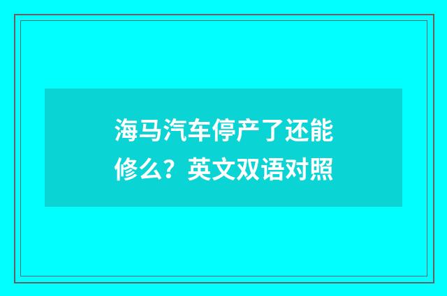 海马汽车停产了还能修么？英文双语对照
