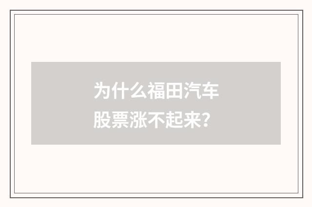 为什么福田汽车股票涨不起来？