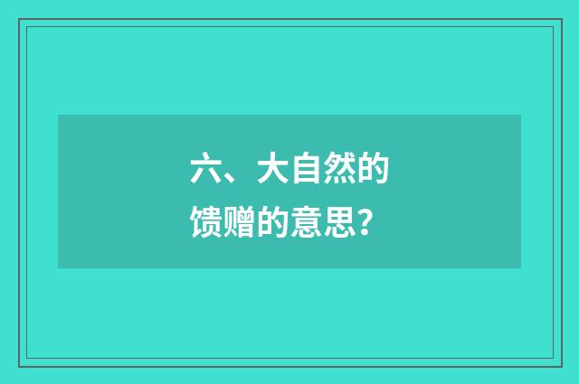 六、大自然的馈赠的意思？