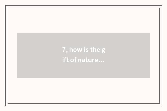7, how is the gift of nature obtained?