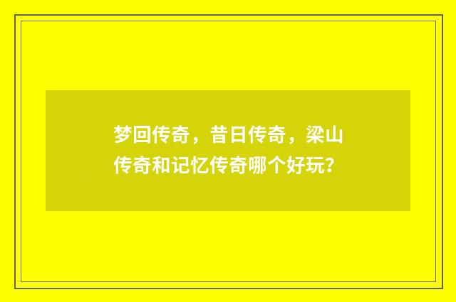 梦回传奇,昔日传奇,梁山传奇和记忆传奇哪个好玩?