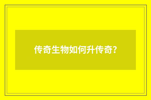 传奇生物如何升传奇？