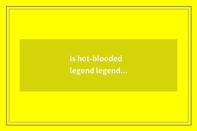 Is hot-blooded legend legend 2 be still legend 3?