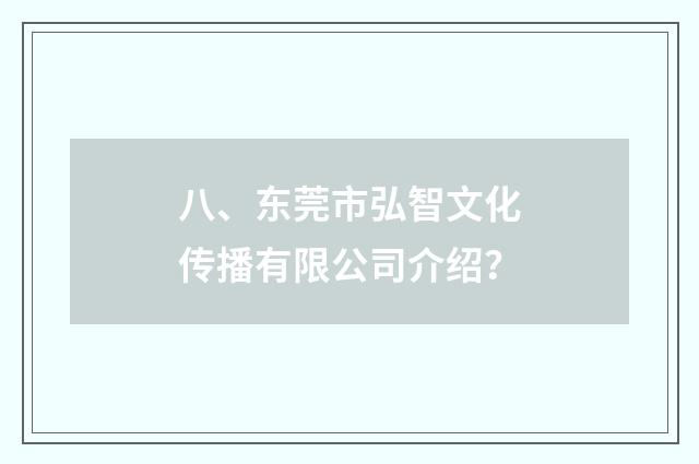 八、东莞市弘智文化传播有限公司介绍？