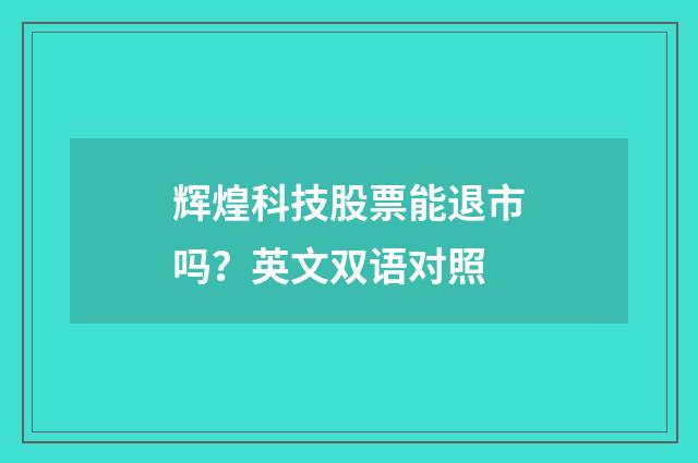 辉煌科技股票能退市吗？英文双语对照