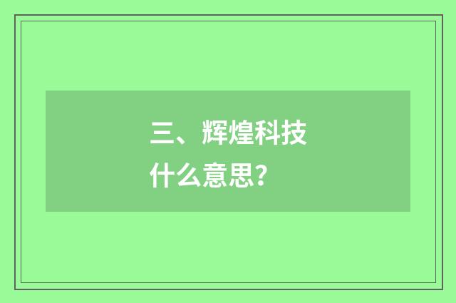 三、辉煌科技什么意思？