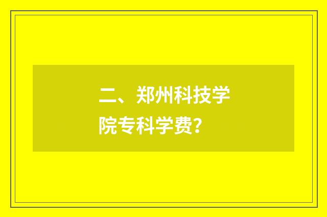 二、郑州科技学院专科学费？