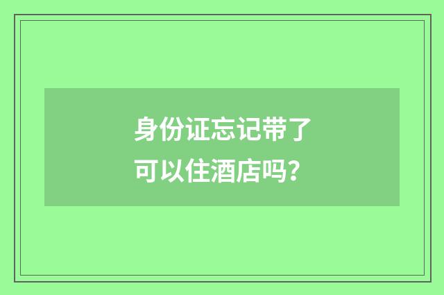 身份证忘记带了可以住酒店吗？