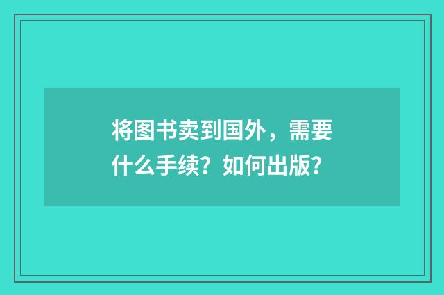将图书卖到国外，需要什么手续？如何出版？