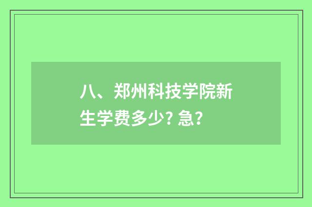 八、郑州科技学院新生学费多少? 急？