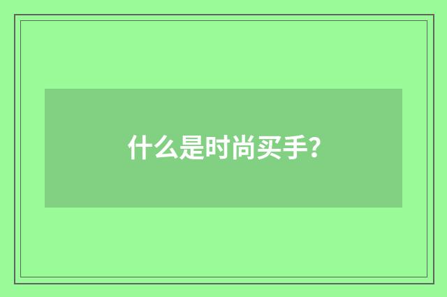 什么是时尚买手？