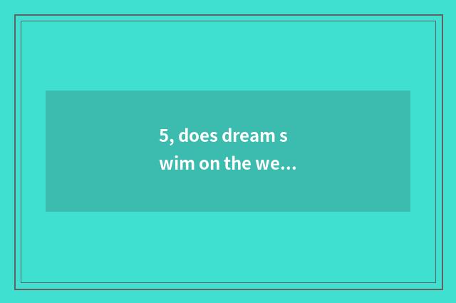 5, does dream swim on the west how does encyclopedia of grading of skill of cont