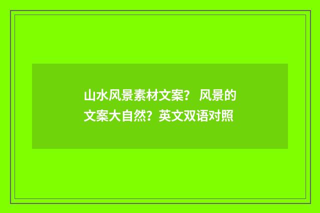 山水风景素材文案？ 风景的文案大自然？英文双语对照