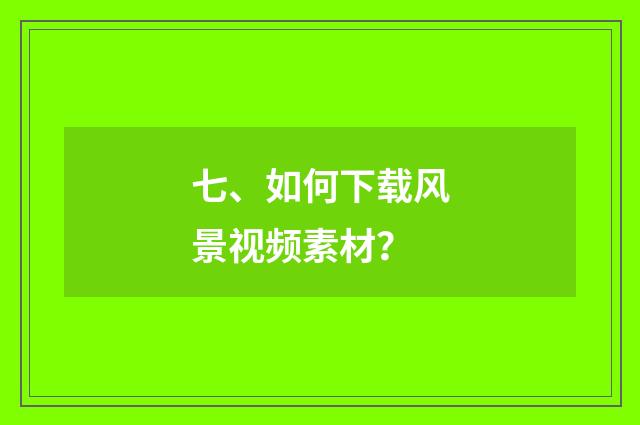 七、如何下载风景视频素材？