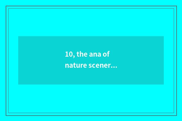 10, the ana of nature scenery?