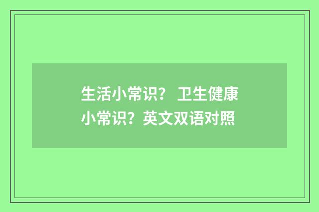 生活小常识？ 卫生健康小常识？英文双语对照