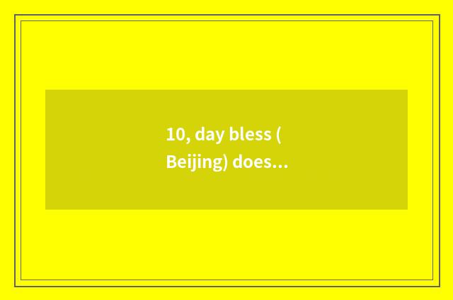10, day bless (Beijing) does culture medium limited company introduce?