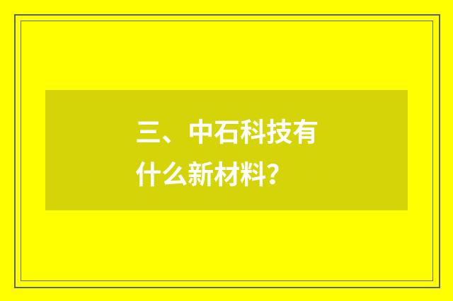 三、中石科技有什么新材料？