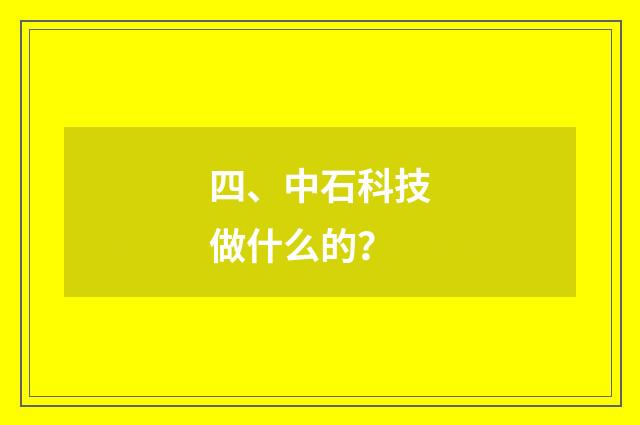 四、中石科技做什么的？