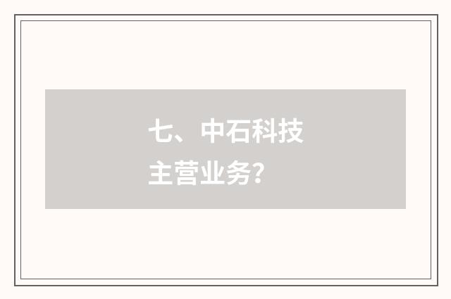 七、中石科技主营业务？