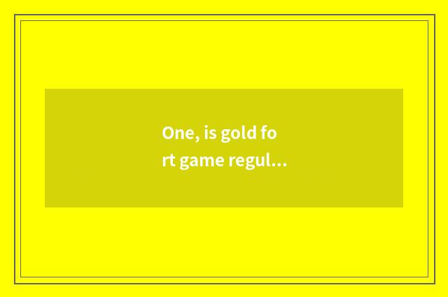 One, is gold fort game regular?