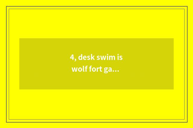 4, desk swim is wolf fort game regular?