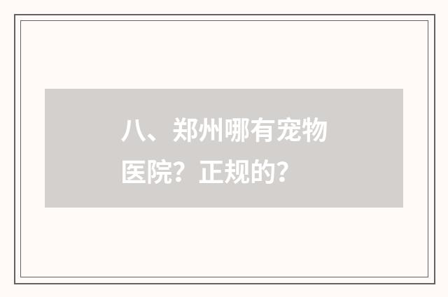 八、郑州哪有宠物医院？正规的？
