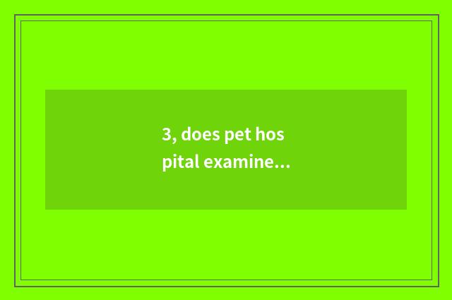 3, does pet hospital examine and approve Zhengzhou what to flow need?