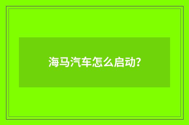 海马汽车怎么启动？