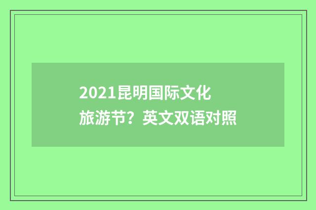 2021昆明国际文化旅游节？英文双语对照