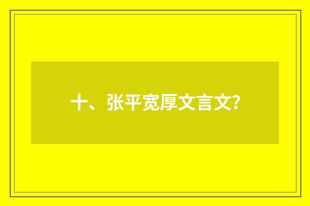 十、张平宽厚文言文？