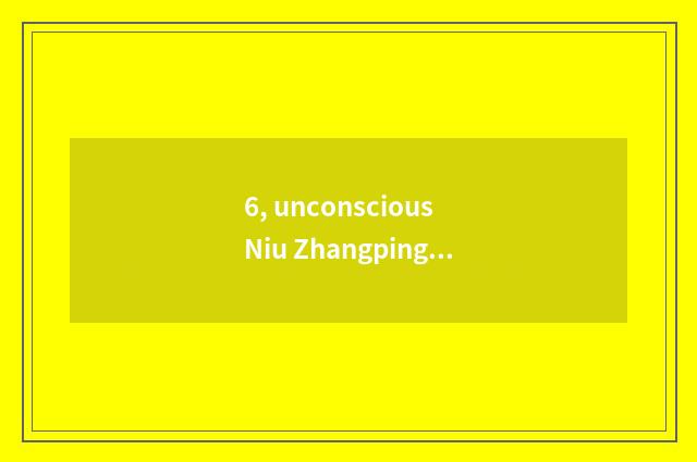 6, unconscious Niu Zhangping which person?