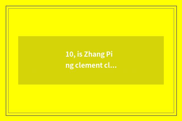 10, is Zhang Ping clement classical Chinese article?