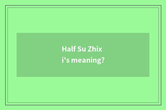 Half Su Zhixi's meaning?