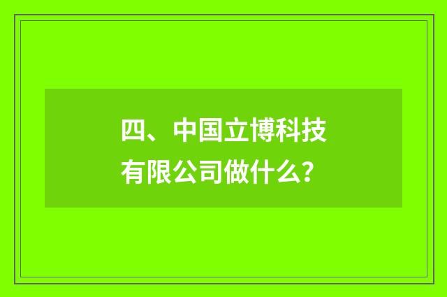 四、中国立博科技有限公司做什么？
