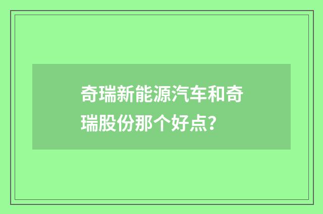 奇瑞新能源汽车和奇瑞股份那个好点?